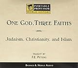 One God, Three Faiths:  Judaism, Christianity, and Islam (A University-Level Course Taught by F.E. Peters)