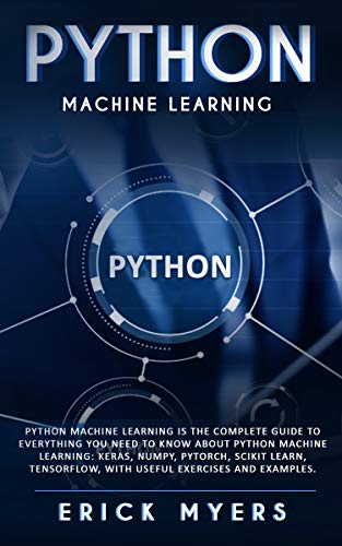 Python Machine Learning Is The Complete Guide To Everything You Need To Know About Python Machine Le by Erick Myers