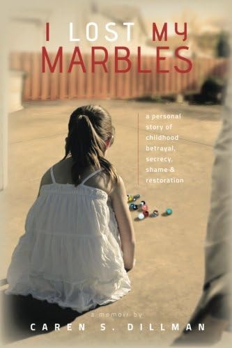 I Lost My Marbles: a personal story of childhood betrayal, secrecy, shame &amp; restoration.