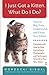 I Just Got a Kitten. What Do I Do?: How to Buy, Train, Understand, and Enjoy Your Kitten by