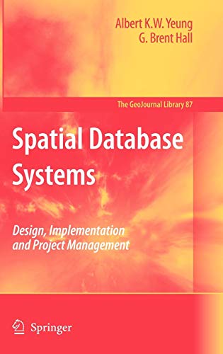 Spatial Database Systems: Design, Implementation and Project Management (GeoJournal Library) by Albert K.W. Yeung, G. Brent Hall