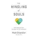 The Mingling of Souls: God's Design for Love, Marriage, Sex, and Redemption
