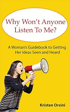 Amazon Com Why Won T Anyone Listen To Me A Woman S Guidebook To Getting Her Ideas Seen And Heard Ebook Orsini Med Kristen Kindle Store