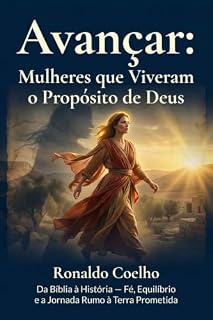 Livro Avançar: Mulheres que Viveram o Propósito de Deus: Da Bíblia à História — Fé, Equilíbrio e a Jornada Rumo à Terra Prometida