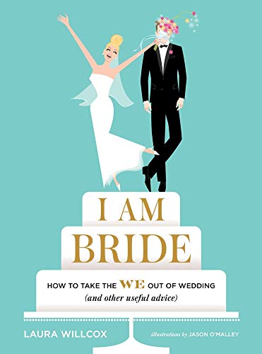 I AM BRIDE: How to Take the WE Out of Wedding (and Other Useful Advice) by Laura Willcox