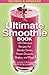 The Ultimate Smoothie Book: 130 Delicious Recipes for Blender Drinks, Frozen Desserts, Shakes, and M by Cherie Calbom