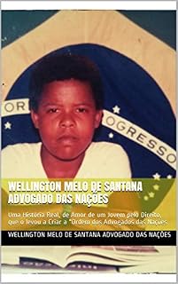 Livro Wellington Melo de Santana Advogado das Nações: Uma História Real, de Amor de um Jovem pelo Direito, que o levou a Criar a “Ordem dos Advogados das Nações
