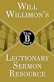 Will Willimons Lectionary Sermon Resource: Year B Part 2 by William H. Willimon