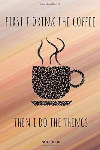 First I Drink The Coffee Then I Do The Things: Funny Coffee Junkie Notebook I Caffeine Lover Coffee Break Office Barista Humor Espresso Coffee Shop I ... Diary Log Memo Pocket Book Sketch College