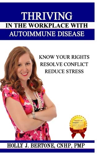 Thriving in the Workplace with Autoimmune Disease: Know Your Rights, Resolve Conflict, and Reduce St by Holly J. Bertone