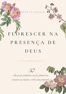 Livro Florescer na presença de Deus : 30 dias para fortalecer sua fé, firmar seu coração na oração e viver com propósito