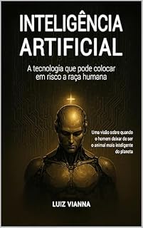 Livro Inteligência artificial: A tecnologia que pode colocar em risco a raça humana: Uma visão sobre quando o homem deixar de ser o animal mais inteligente do planeta