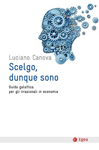 Scelgo, dunque sono: Guida galattica per gli irrazionali in economica (Italian Edition)