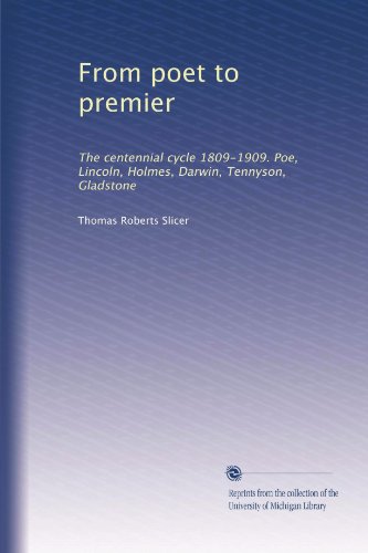 From poet to premier: The centennial cycle 1809-1909. Poe, Lincoln, Holmes, Darwin, Tennyson, Gladstone