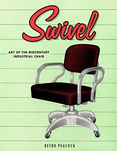 Swivel: Art of the Midcentury Industrial Chair (Retro Peacock Edition) by R Peacock