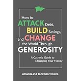 How to Attack Debt, Build Savings, and Change the World Through Generosity: A Catholic Guide to Managing Your Money