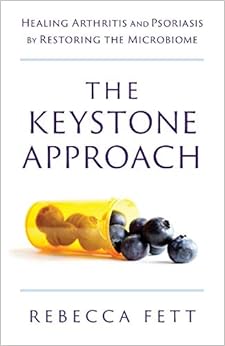 The Keystone Approach: Healing Arthritis and Psoriasis by Restoring the Microbiome, by Rebecca Fett The Keystone Approach: Healing Arthritis and Psoriasis by Restoring the Microbiome, by Rebecca Fett