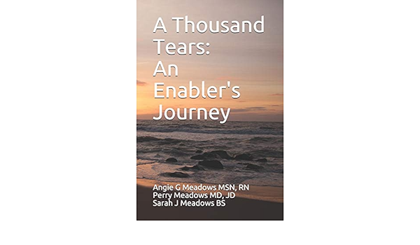 A Thousand Tears An Enabler S Journey Meadows Rn Ms Angie G Meadows Md Jd Perry Meadows Bs Sarah J Amazon Com Books