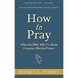 How to Pray: What the Bible Tells Us About Genuine, Effective Prayer