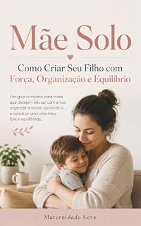 Livro Mãe Solo: Como Criar Seu Filho com Força, Organização e Equilíbrio: Estratégias práticas para enfrentar os desafios da maternidade sem abrir mão de si mesma.
