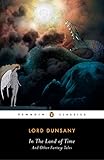 In the Land of Time: And Other Fantasy Tales (Penguin Classics) by Lord Dunsany, S. T. Joshi