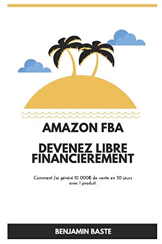 Benjamin Baste : Amazon FBA : Devenez Libre Financièrement