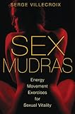 Sex Mudras: Energy Movement Exercises for Sexual Vitality by Serge Villecroix