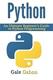 Python: An Ultimate Beginner's Guide to Python Programming by Gale Gabon