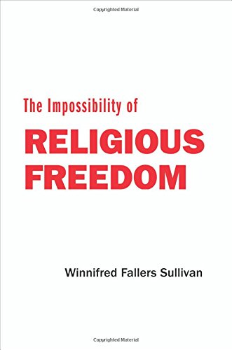 The Impossibility of Religious Freedom, by Winnifred Fallers Sullivan The Impossibility of Religious Freedom, by Winnifred Fallers Sullivan