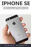 iPhone SE (Booklet): The Complete Beginners Guide To Mastering Your iPhone SE, Plus Helpful Tips And Tricks!
