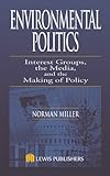 Environmental Politics : Interest Group, the Media, and the making of Policy, Miller, Norman, 1566705525