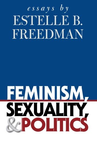 Feminism, Sexuality, and Politics: Essays by Estelle B. Freedman 