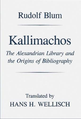 Kallimachos: The Alexandrian Library and the Origins of Bibliography (Wisconsin Studies in Classics) by Rudolf Blum