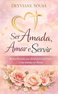 Livro Ser Amada, Amar e Servir: Um chamado à maturidade cristã, à identidade em Cristo e ao serviço no Reino de Deus