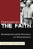 Performing the Faith: Bonhoeffer and the Practice of Nonviolence