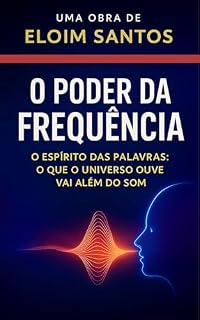 Livro O PODER DA FREQUÊNCIA: O espírito das palavras – o que o universo ouve vai além do som