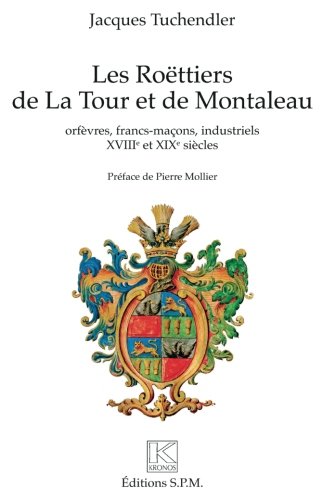 Les Roëttiers de La Tour et de Montaleau: orfèvres, francs-maçons, industriels - XVIIIe et XIXe s by Jacques Tuchendler