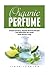 Organic Perfume: Simple And Easy, Organic Perfume Recipes That Will Make You Smell Great All Day Long! (Aromatherapy, Essential Oils, Homemade Perfume)