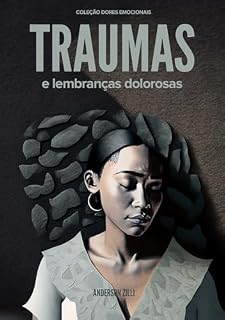Livro Traumas e lembranças dolorosas: Desfazendo as marcas do passado (Coleção Dores Emocionais: Jornada Emocional)