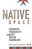 Natchee Blu Barnd, "Native Space: Geographic Strategies to Unsettle Settler Colonialism" (Oregon State UP, 2017)