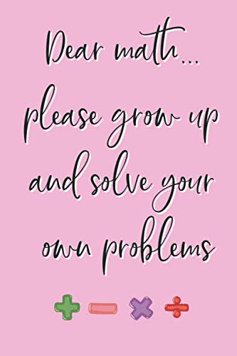 Dear Math... Please Grow Up and Solve Your Own Problems: Funny Misanthrope Novelty Notebook Gift for Math Hate Girl ~ Blank Lined Journal To Write In Ideas (6" x 9", 120 pages) -  Inspirative Journal, Paperback