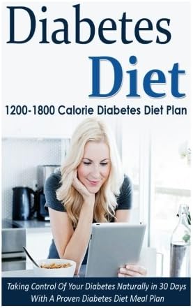 6: Diabetes Diet: 1200-1800 Calorie Diabetes Diet Plan-Taking Control Of Your Diabetes Naturally in 30 Days With A Proven Diabetes Diet Meal Plan ... Diabetes, Diabetes Diet Cookbook) (Volume 6)