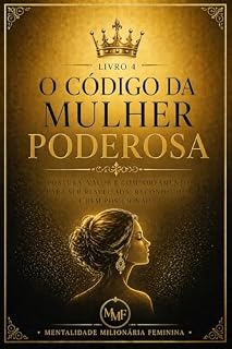 Livro O Código da Mulher Poderosa: Como Construir Presença, Autoridade, Valor Percebido e Influência Sem Precisar Pedir Validação (Mentalidade Milionária Feminina Livro 4)