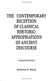 The Contemporary Reception of Classical Rhetoric : Appropriations of Ancient Discourse, Welch, Kathleen E., 0805811265