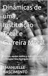 Livro Dinâmicas de uma Instituição Total e Carreira Moral : Famílias, equipe médica e doentes mentais no Hospital Nina Rodrigues em São Luís -MA