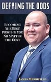 Defying the Odds: Becoming the Best Possible You... No Matter the Cost by 