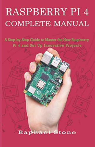 RASPBERRY PI 4 COMPLETE MANUAL: A Step-by-Step Guide to the New Raspberry Pi 4 and Set Up Innovative Projects by Raphael Stone