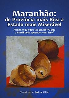 Livro Maranhão: de Província mais Rica a Estado mais Miserável. Afinal, o que deu tão errado? O que o Brasil pode aprender com isso?