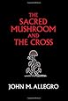 The Sacred Mushroom and The Cross: A study of the nature and origins of Christianity within the fertility cults of the ancient Near East