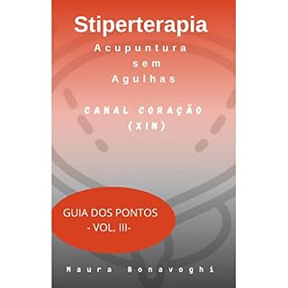 Livro E-book - Canal Coração (Xin) - Stiperterapia - Acupuntura sem Agulhas: Guia dos Pontos - Vol. III